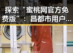 探索“蜜桃网官方免费版”：昌都市用户的全新选择