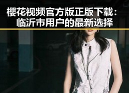 樱花视频官方版正版下载：临沂市用户的最新选择