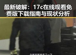 最新破解：17c在线观看免费版下载指南与现状分析