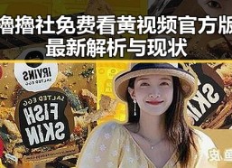 擼擼社免费看黄 视频官方版最新解析与现状