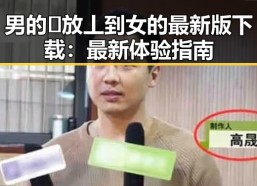 男的🈚放丄到女的最新版下载：最新体验指南