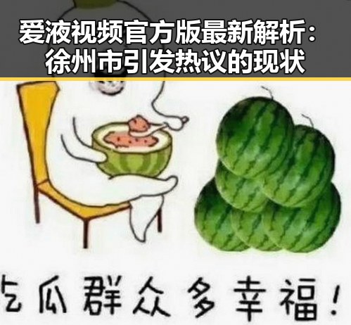 爱液视频官方版最新解析：徐州市引发热议的现状