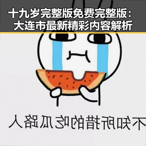 十九岁完整版免费完整版:大连市最新精彩内容解析