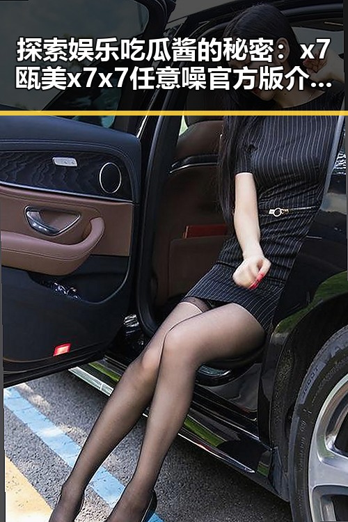 探索娱乐吃瓜酱的秘密：x7瓯美x7x7任意噪官方版介绍