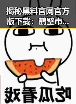 揭秘黑料 官网官方版下载：鹤壁市娱乐圈的最新动态