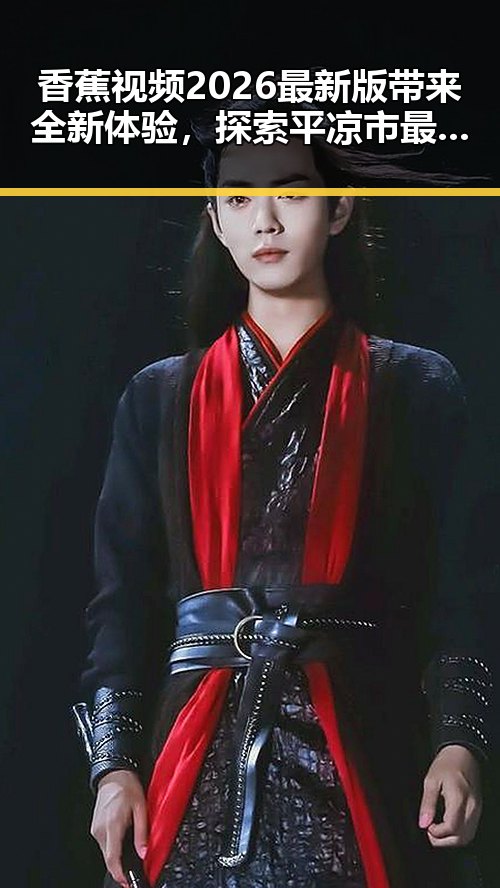 香蕉视频2026最新版带来全新体验，探索平凉市最新娱乐动态