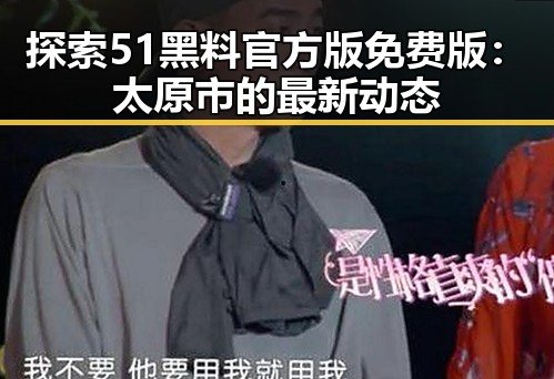 探索51黑料官方版免费版:太原市的最新动态