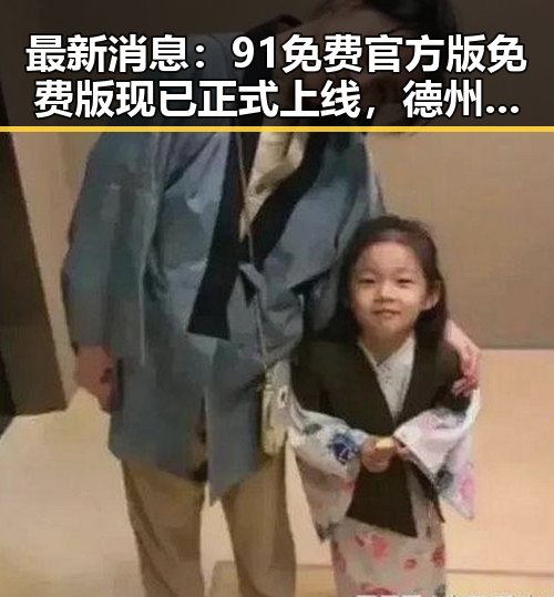 最新消息：91免费官方版免费版现已正式上线，德州市用户热烈体验