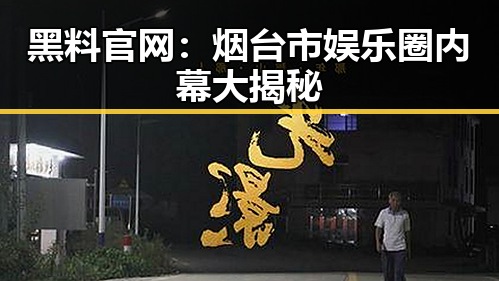 黑料 官网：烟台市娱乐圈内幕大揭秘