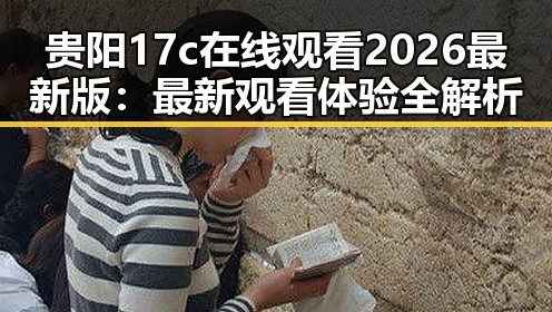 贵阳17c在线观看2026最新版:最新观看体验全解析