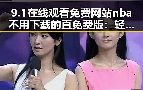 9.1在线观看免费网站nba不用下载的直免费版：轻松观看NBA赛事无忧
