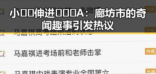小🐔🐔伸进🈲🔞🔞A：廊坊市的奇闻趣事引发热议