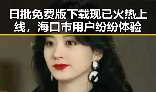 日批免费版下载现已火热上线，海口市用户纷纷体验
