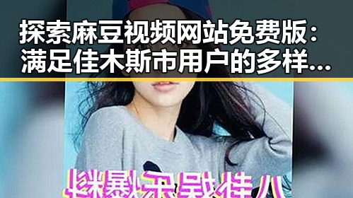 探索麻豆视频网站免费版：满足佳木斯市用户的多样需求