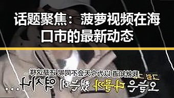 话题聚焦：菠萝视频在海口市的最新动态