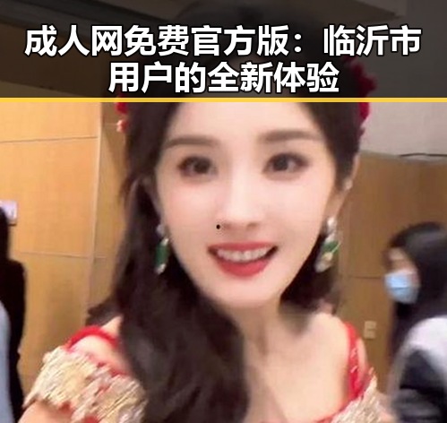 成人网免费官方版:临沂市用户的全新体验