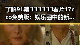 了解91禁🍆🍑🔞❌❌❌看片17cco免费版：娱乐圈中的新宠话题
