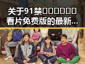 关于91禁🍆🍑🔞❌❌❌看片免费版的最新讨论与背景分析