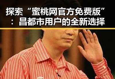 探索“蜜桃网官方免费版”：昌都市用户的全新选择