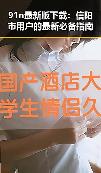 91n最新版下载:信阳市用户的最新必备指南