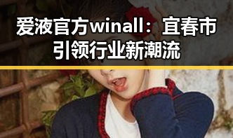 爱液官方winall：宜春市引领行业新潮流