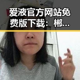 爱液官方网站免费版下载:郴州市用户的最新选择