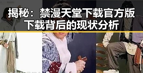 揭秘：禁漫天堂下载官方版下载背后的现状分析
