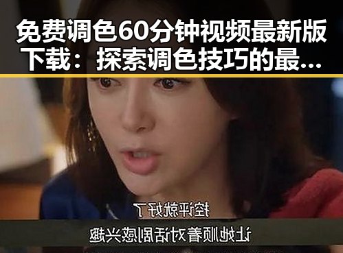 免费调色60分钟视频最新版下载：探索调色技巧的最佳选择