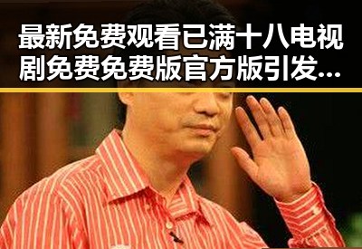 最新免费观看已满十八电视剧免费免费版官方版引发关注