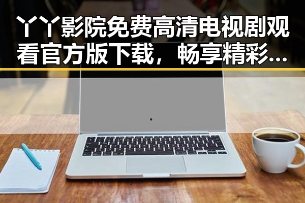 丫丫影院免费高清电视剧观看官方版下载，畅享精彩剧集