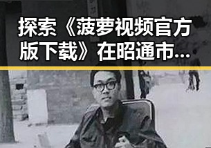 探索《菠萝视频官方版下载》在昭通市的最新动态