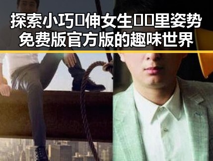 探索小巧🐥伸女生🍑🍑里姿势免费版官方版的趣味世界
