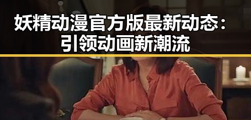 妖精动漫官方版最新动态：引领动画新潮流