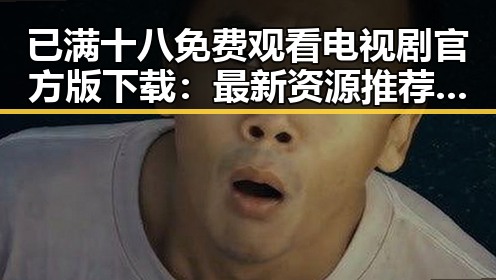 已满十八免费观看电视剧官方版下载：最新资源推荐与现状分析
