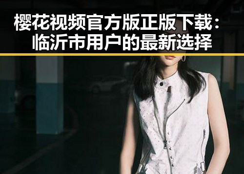 樱花视频官方版正版下载：临沂市用户的最新选择