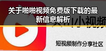 关于啪啪视频免费版下载的最新信息解析
