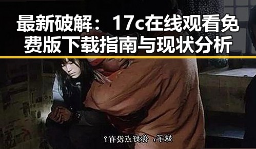最新破解:17c在线观看免费版下载指南与现状分析