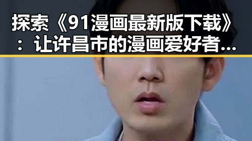 探索《91漫画最新版下载》：让许昌市的漫画爱好者一站式体验