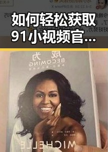 如何轻松获取91小视频官方版正版下载？详细指南带你入门