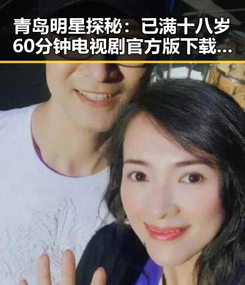 青岛明星探秘：已满十八岁60分钟电视剧官方版下载背后的故事