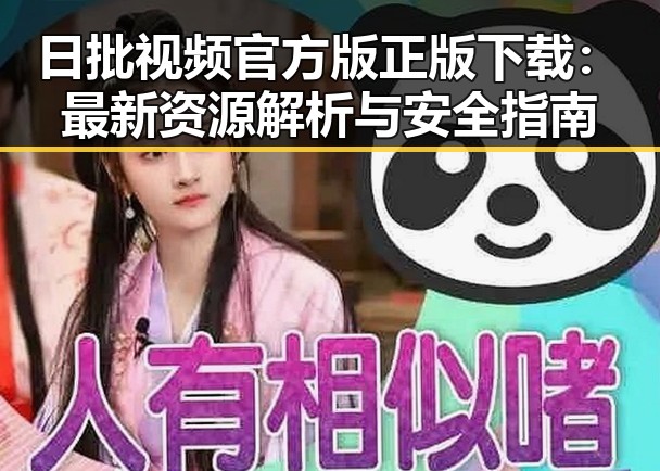 日批视频官方版正版下载:最新资源解析与安全指南