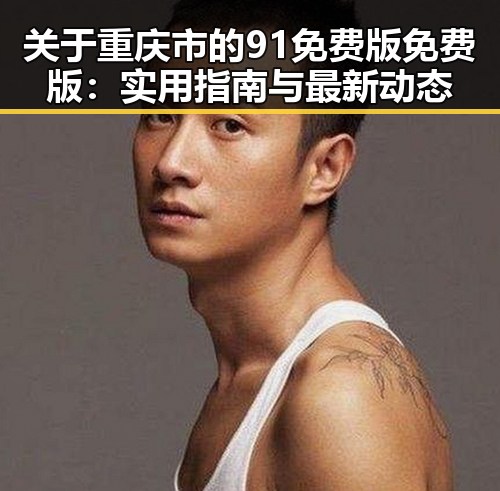 关于重庆市的91免费版免费版:实用指南与最新动态