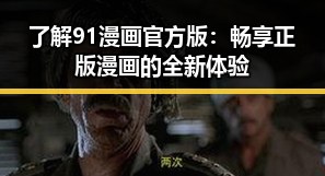 了解91漫画官方版：畅享正版漫画的全新体验